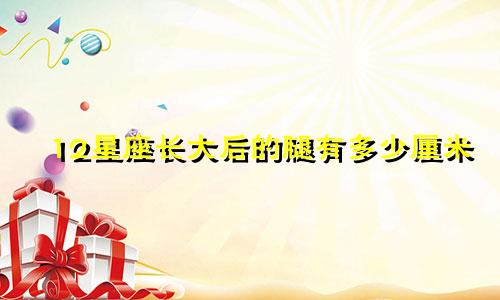 12星座长大后的腿有多少厘米