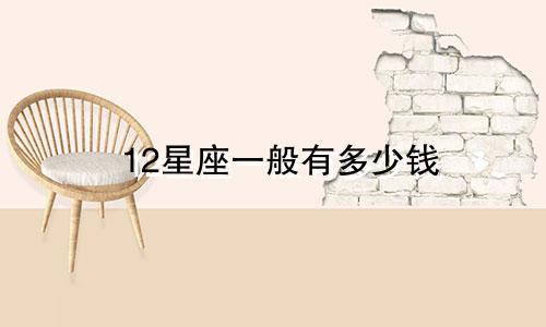 12星座一般有多少钱