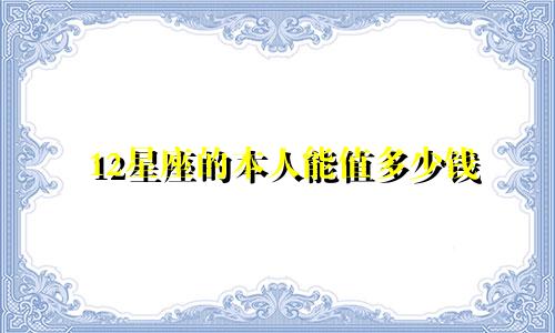 12星座的本人能值多少钱