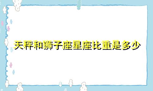 天秤和狮子座星座比重是多少