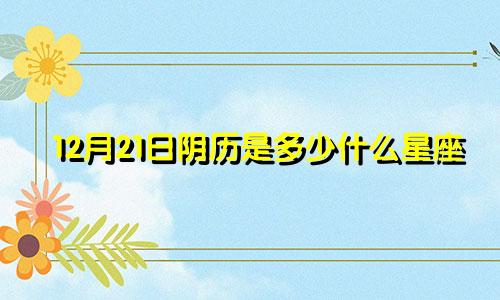 12月21日阴历是多少什么星座