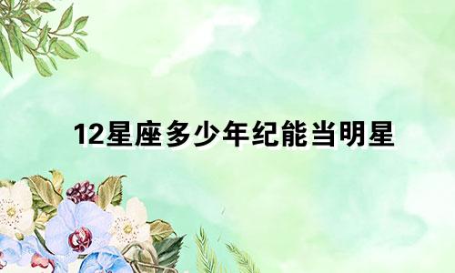 12星座多少年纪能当明星