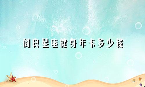 阎良星座健身年卡多少钱