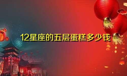 12星座的五层蛋糕多少钱