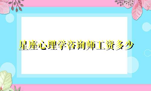 星座心理学咨询师工资多少