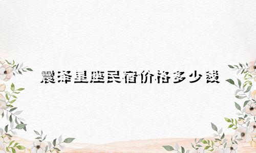 震泽星座民宿价格多少钱