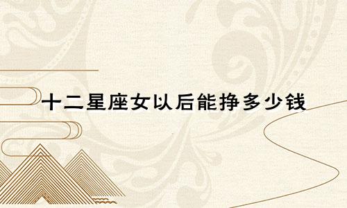 十二星座女以后能挣多少钱