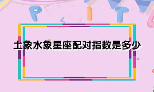土象水象星座配对指数是多少