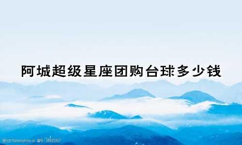 阿城超级星座团购台球多少钱