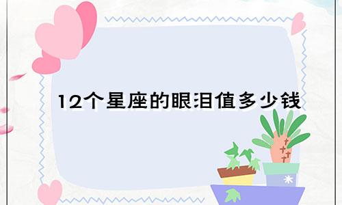 12个星座的眼泪值多少钱