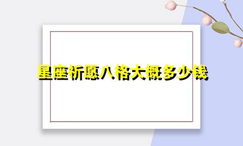 星座祈愿八格大概多少钱