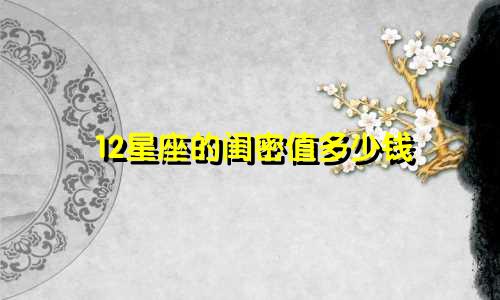 12星座的闺密值多少钱
