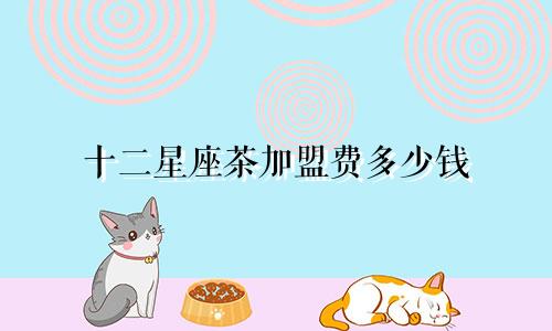 十二星座茶加盟费多少钱