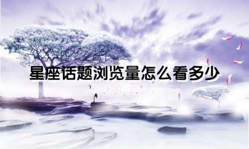 星座话题浏览量怎么看多少