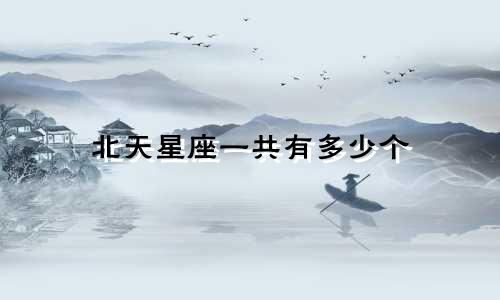 北天星座一共有多少个