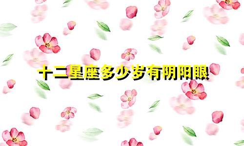 十二星座多少岁有阴阳眼