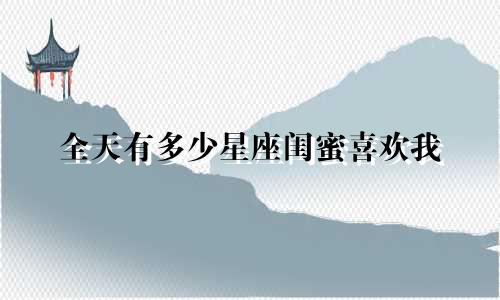 全天有多少星座闺蜜喜欢我
