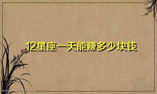 12星座一天能赚多少块钱