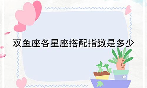 双鱼座各星座搭配指数是多少