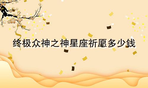 终极众神之神星座祈愿多少钱