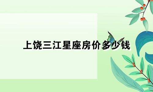 上饶三江星座房价多少钱