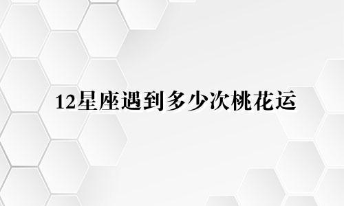 12星座遇到多少次桃花运