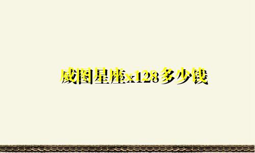 威图星座x128多少钱