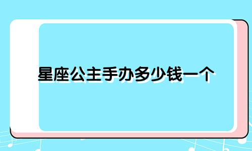 星座公主手办多少钱一个