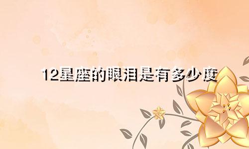 12星座的眼泪是有多少度