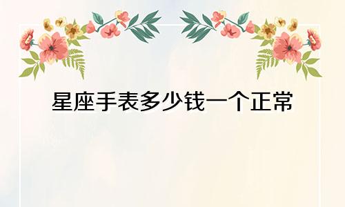 星座手表多少钱一个正常