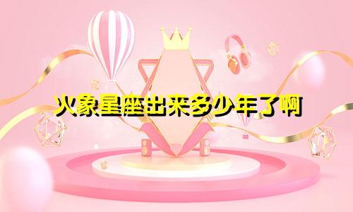 火象星座出来多少年了啊
