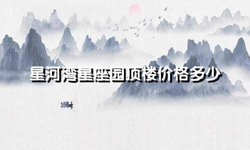星河湾星座园顶楼价格多少