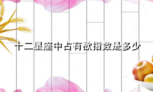 十二星座中占有欲指数是多少