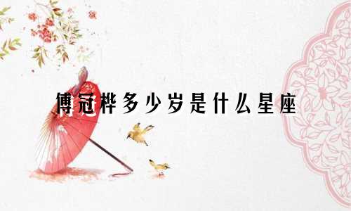 傅冠桦多少岁是什么星座