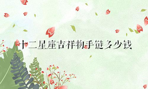 十二星座吉祥物手链多少钱