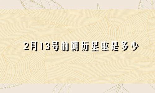 2月13号的阴历星座是多少