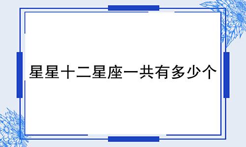 星星十二星座一共有多少个