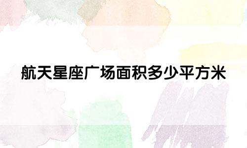 航天星座广场面积多少平方米