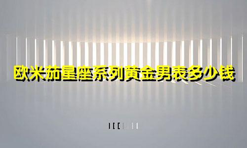 欧米茄星座系列黄金男表多少钱