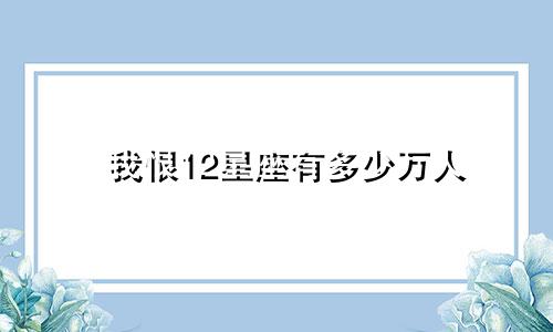 我恨12星座有多少万人