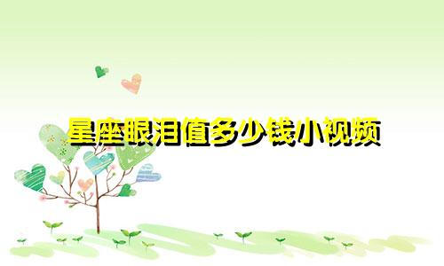 星座眼泪值多少钱小视频
