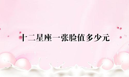 十二星座一张脸值多少元