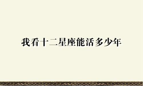 我看十二星座能活多少年
