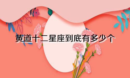 黄道十二星座到底有多少个