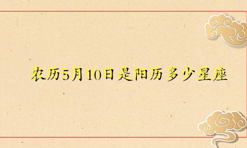 农历5月10日是阳历多少星座