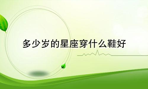 多少岁的星座穿什么鞋好