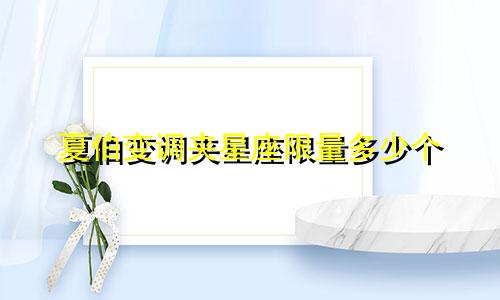 夏伯变调夹星座限量多少个