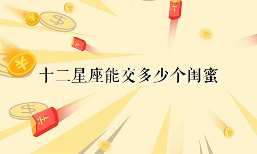 十二星座能交多少个闺蜜