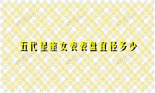 五代星座女表表盘直径多少