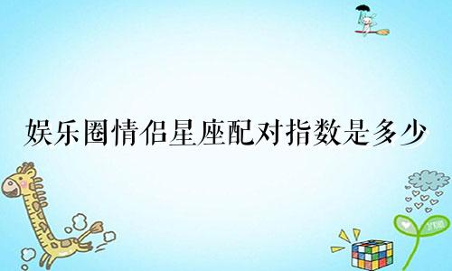 娱乐圈情侣星座配对指数是多少